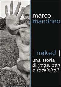 Naked. Una storia di yoga, zen e rock'n'roll - Marco Mandrino - copertina