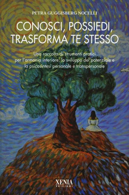 Conosci, possiedi, trasforma te stesso. Una raccolta di strumenti pratici per l'armonia interiore, lo sviluppo del potenziale e la psicosintesi personale... - Petra Guggisberg Nocelli - copertina