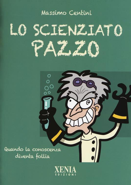 Lo scienziato pazzo. Quando la conoscenza diventa follia - Massimo Centini - copertina