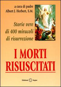 I morti risuscitati. Storie vere di 400 miracoli di risurrezione - Albert J. Hebert - copertina