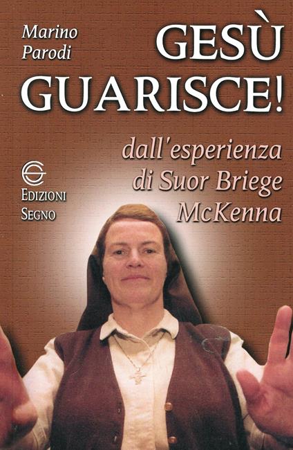 Gesù guarisce. Dall'esperienza di suor Briege McKenna - Marino Parodi - copertina