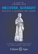 Meister Eckhart. Mistico e profeta nel mondo. Il profilo e l'antologia mistica del grande maestro domenicano