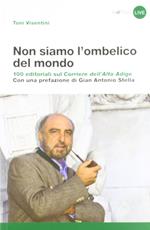 Non siamo l'ombelico del mondo. 100 editoriali sul Corriere dell'Alto Adige