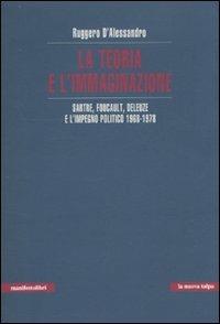 La teoria e l'immaginazione. Sartre, Foucault, Deleuze e l'impegno politico 1968-1978 - Ruggero D'Alessandro - copertina