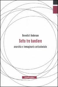 Sotto tre bandiere. Anarchia e immaginario anticoloniale - Benedict Anderson - copertina