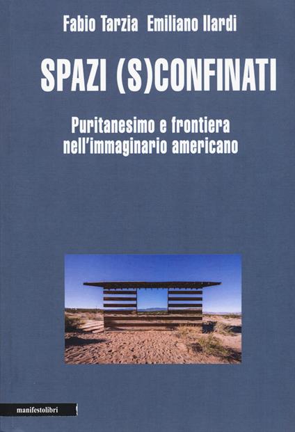 Spazi (s)confinati. Puritanesimo e frontiera nell'immaginario americano - Fabio Tarzia,Emiliano Ilardi - copertina