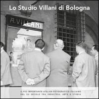 Lo studio Villani di Bologna. Il più importante atelier fotografico italiano del XX secolo tra industria, arte e storia - Vera Zamagni,Tito Menzani,Sara Romanò - copertina