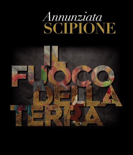 Annunziata Scipione. Il fuoco della Terra. Catalogo della mostra (Pescara, 20 maggio-10 giugno 2019). Ediz. illustrata - copertina