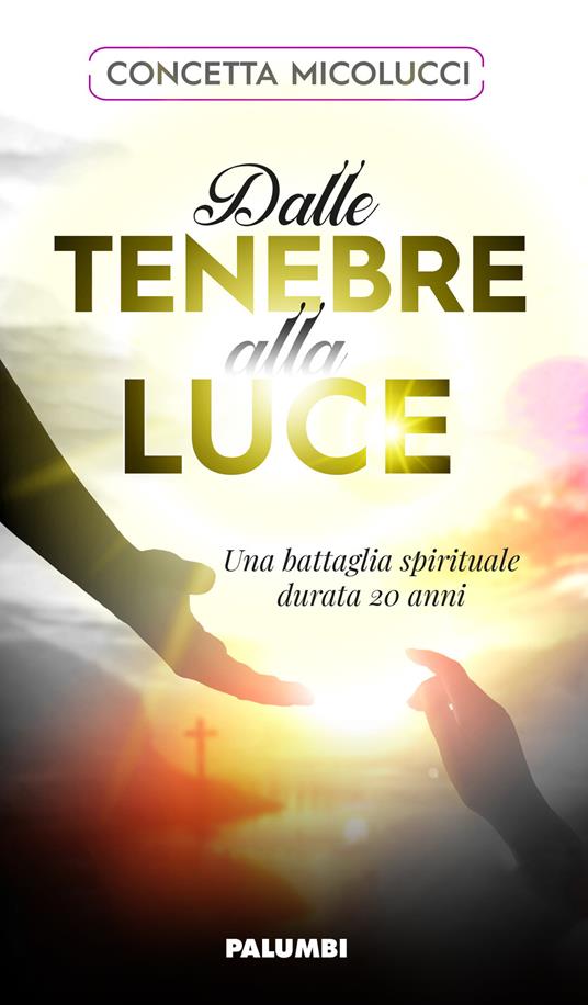 Dalle tenebre alla luce. Una battaglia spirituale durata 20 anni - Concetta Micolucci - copertina