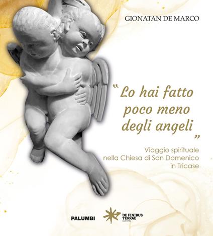 «Lo hai fatto poco meno degli angeli». Viaggio spirituale nella Chiesa di San Domenico in Tricase - Gionatan De Marco - copertina