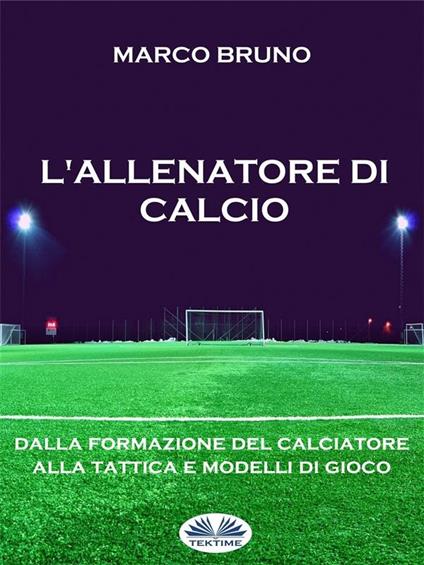 L' allenatore di calcio. Dalla formazione del calciatore alla tattica e modelli di gioco - Marco Bruno - ebook