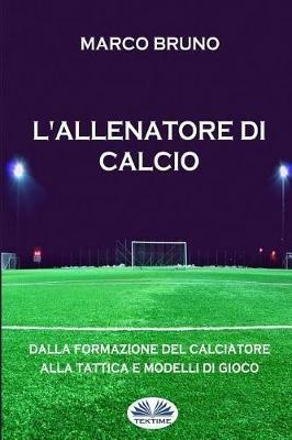 L' allenatore di calcio. Dalla formazione del calciatore alla tattica e modelli di gioco - Marco Bruno - copertina