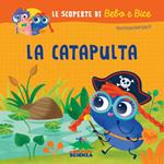 La catapulta. Le scoperte di Bebo e Bice. Ediz. illustrata