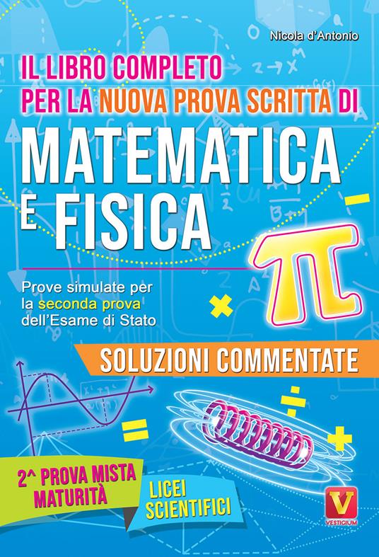 Il libro completo per la nuova prova scritta di matematica e fisica. Prove simulate per la seconda prova dell'esame di Stato. Per il Liceo scientifico - Nicola D'Antonio - copertina