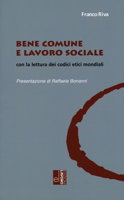 Bene comune e lavoro sociale con la lettura dei codici etici mondiali - Franco Riva - copertina