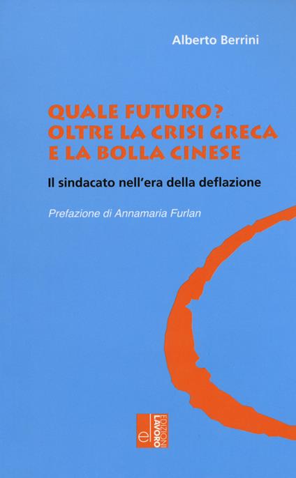 Quale futuro? Oltre la crisi greca e la bolla cinese. Il sindacato nell'era della deflazione - Alberto Berrini - copertina