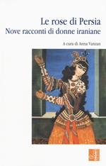 Le rose di Persia. Nove racconti di donne iraniane