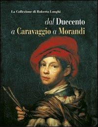 La collezione di Roberto Longhi dal Duecento a Caravaggio a Morandi - Giovanni Romano,Mina Gregori - 3