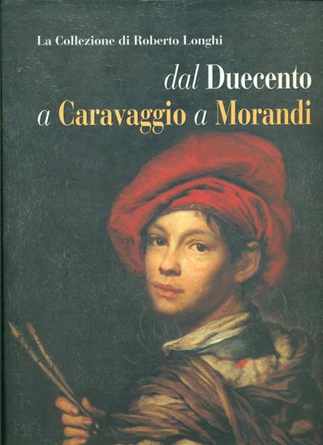 La collezione di Roberto Longhi dal Duecento a Caravaggio a Morandi - Giovanni Romano,Mina Gregori - 4