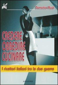 Credere, obbedire, cucinare. I ricettari italiani tra le due guerre - Domenico Musci - copertina