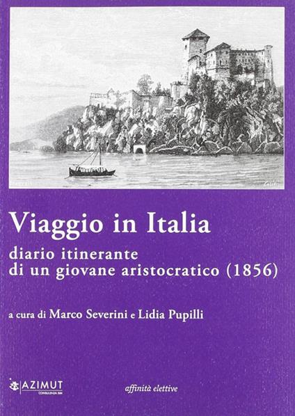 Viaggio in Italia. Diario itinerante di un giovane aristocratico (1856) - Marco Severini,Lidia Pupilli - copertina