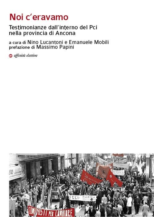 Noi c'eravamo. Testimonianze dall'interno del Pci nella provincia di Ancona - copertina