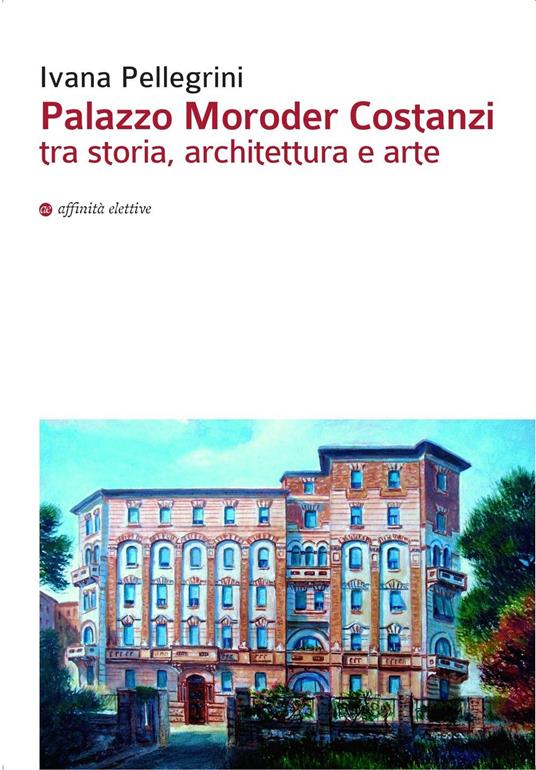 Palazzo Moroder Costanzi tra storia, architettura e arte - Ivana Pellegrini - copertina