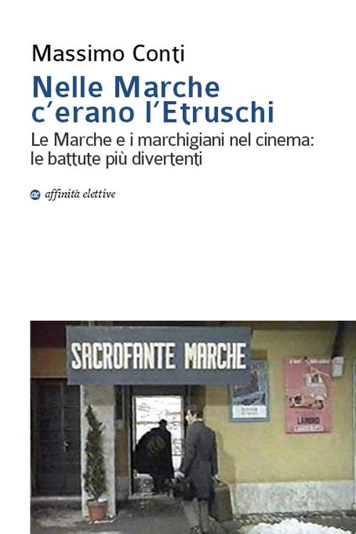 Nelle Marche c'erano l'etruschi. Le Marche e i marchigiani nel cinema. Le battute più divertenti - Massimo Conti - copertina