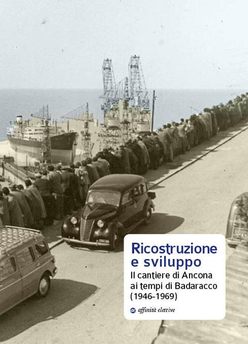 Ricostruzione e sviluppo. Il cantiere di Ancona ai tempi di Badaracco (1946-1969) - copertina