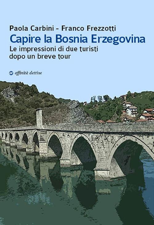 Capire la Bosnia Erzegovina. Le impressioni di due turisti dopo un breve tour - Franco Frezzotti,Paola Carbini - copertina