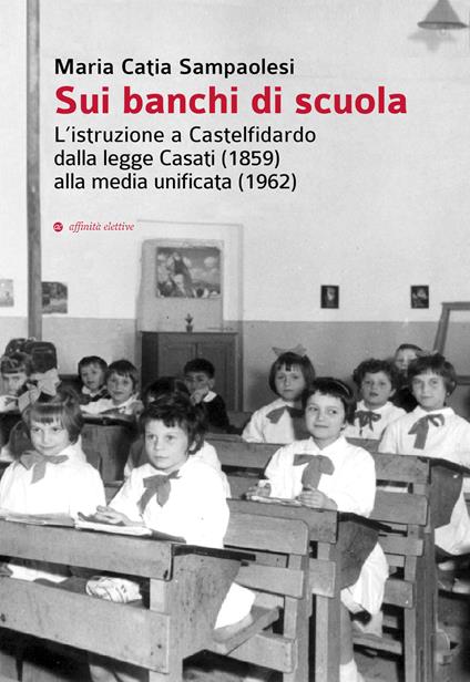 Sui banchi di scuola. L'istruzione a Castelfidardo dalla legge Casati (1859) alla media unificata (1962) - Maria Catia Sampaolesi - copertina