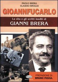 Gioannfucarlo. La vita e gli scritti inediti di Gianni Brera - Paolo Brera,Claudio Rinaldi - copertina