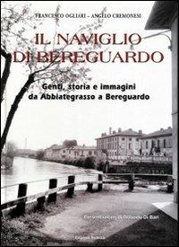 Il Naviglio di Bereguardo. Genti, storia e immagini da Abbiategrasso a Bereguardo - Francesco Ogliari,Angelo Cremonesi - copertina