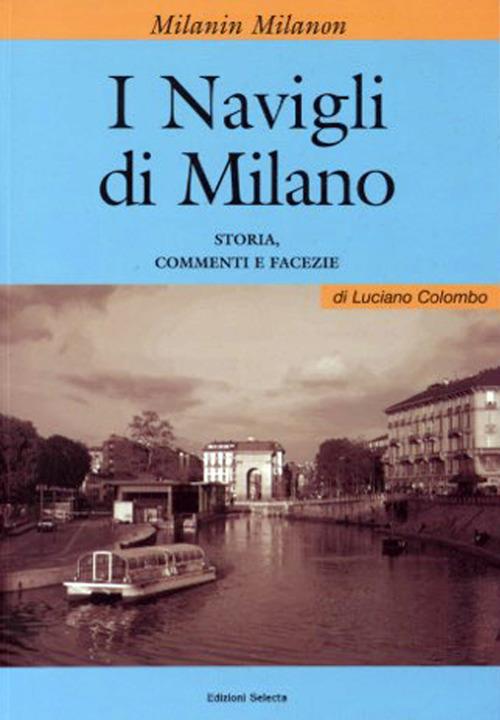 I Milanin Milanon. I navigli di Milano. Storia, commenti e facezie - Luciano Colombo - copertina