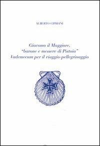 Giacomo il Maggiore, «barone e messere di Pistoia». Vademecum per il viaggio pellegrinaggio - Alberto Cipriani - copertina