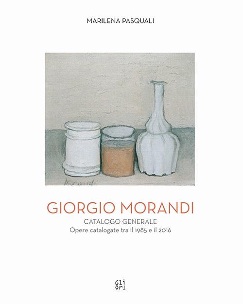 Giorgio Morandi. Catalogo generale. Opere schedate dal 1985 al 2016. Ediz. illustrata - Marilena Pasquali - copertina