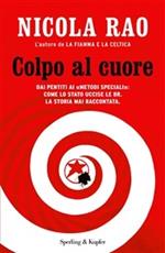 Colpo al cuore. Dai pentiti ai «metodi speciali»: come lo Stato uccise le BR. La storia mai raccontata