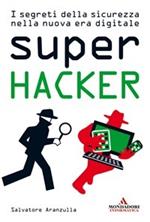 Super hacker. I segreti della sicurezza nella nuova era digitale