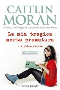 La mia tragica morte prematura... e altre sviste - Caitlin Moran,Sara Chiappara - ebook