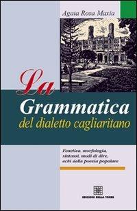 La grammatica del dialetto cagliaritano. Fonetica, morfologia, sintassi, modi di dire, echi della poesia popolare - Agata Rosa Maxia - copertina