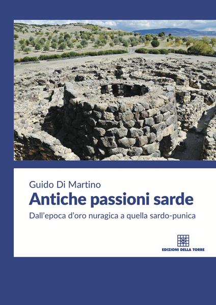 Antiche passioni sarde. Dall'epoca d'oro nuragica a quella sardo punica - Guido Di Martino - copertina