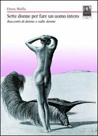 Sette donne per fare un uomo intero. Racconti di donne e sulle donne - Dante Maffia - copertina