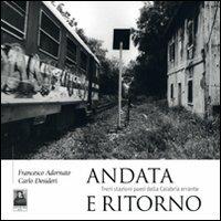 Andata e ritorno. Treni stazioni paesi della Calabria errante - Francesco Adornato,Carlo Desideri - copertina