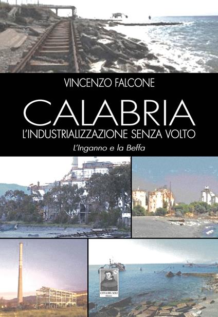 Calabria l'industrializzazione senza volto. L'inganno e la beffa - Vincenzo Falcone - copertina