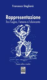 Rappresentazione. Tra il sogno, l'amore e il disincanto. Poesie edite e inedite