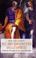 Sul discernimento degli spiriti. Commento alle regole di sant'Ignazio di Loyola. Nuova ediz.