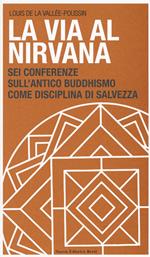 La via al Nirvana. Sei conferenze sull'antico buddhismo come disciplina di salvezza