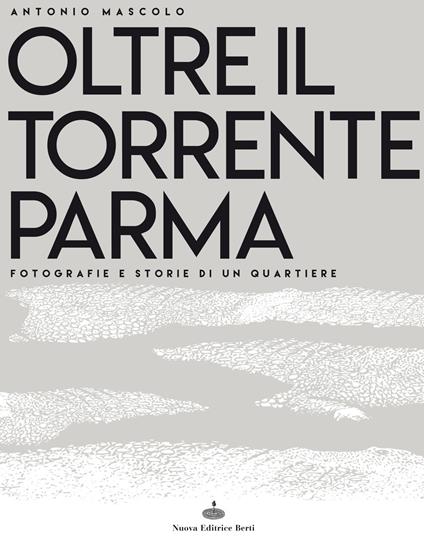 Oltre il torrente Parma. Fotografie e storie di un quartiere. Ediz. illustrata - Antonio Mascolo - copertina