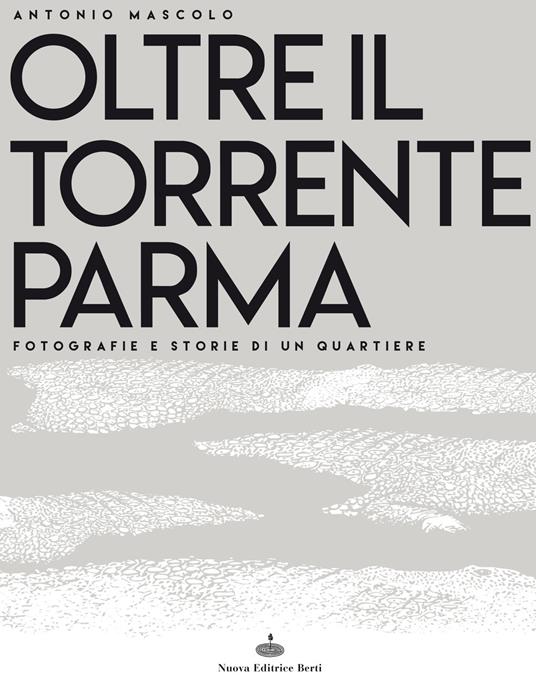 Oltre il torrente Parma. Fotografie e storie di un quartiere. Ediz. illustrata - Antonio Mascolo - copertina