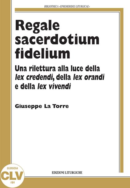 Regale sacerdotium fidelium. Una rilettura alla luce della lex credendi, della lex orandi e della lex vivendi - Giuseppe La Torre - copertina